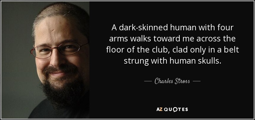 A dark-skinned human with four arms walks toward me across the floor of the club, clad only in a belt strung with human skulls. - Charles Stross