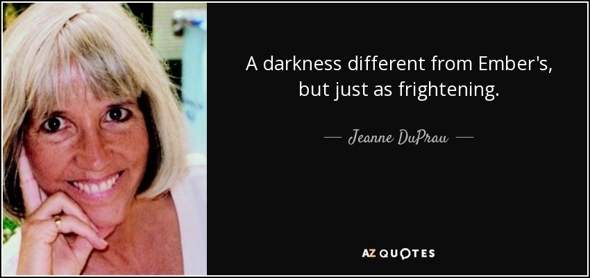 A darkness different from Ember's, but just as frightening. - Jeanne DuPrau