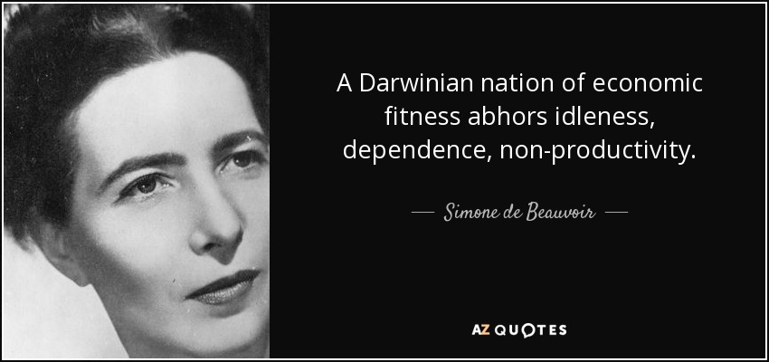 A Darwinian nation of economic fitness abhors idleness, dependence, non-productivity. - Simone de Beauvoir