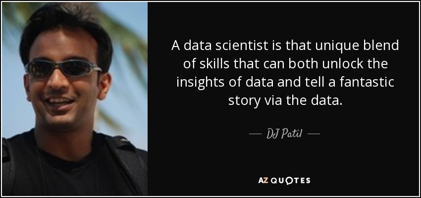 A data scientist is that unique blend of skills that can both unlock the insights of data and tell a fantastic story via the data. - DJ Patil