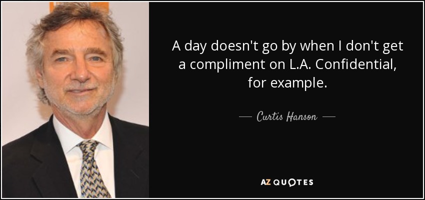 A day doesn't go by when I don't get a compliment on L.A. Confidential, for example. - Curtis Hanson