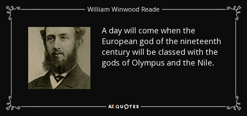 A day will come when the European god of the nineteenth century will be classed with the gods of Olympus and the Nile. - William Winwood Reade