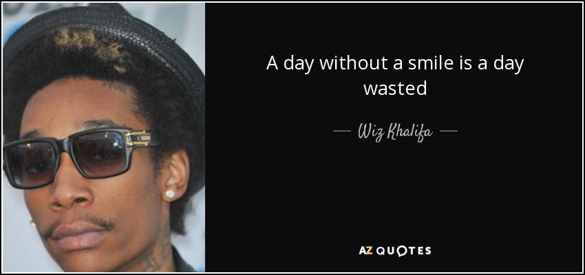 A day without a smile is a day wasted - Wiz Khalifa