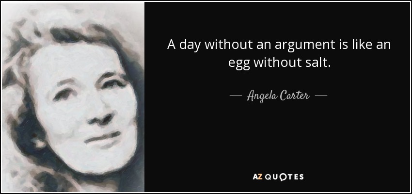 A day without an argument is like an egg without salt. - Angela Carter