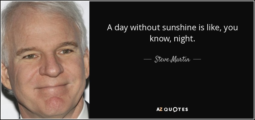 A day without sunshine is like, you know, night. - Steve Martin