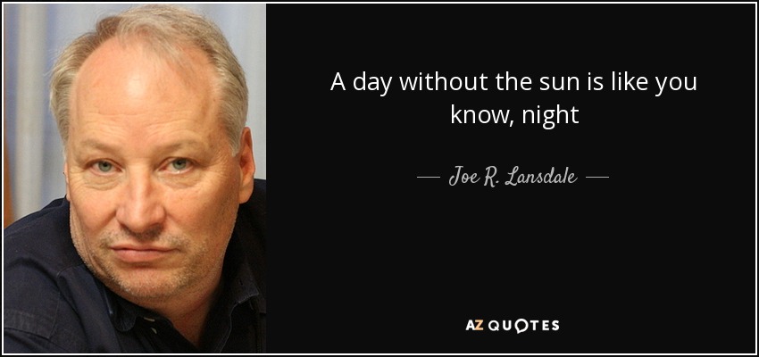 A day without the sun is like you know, night - Joe R. Lansdale