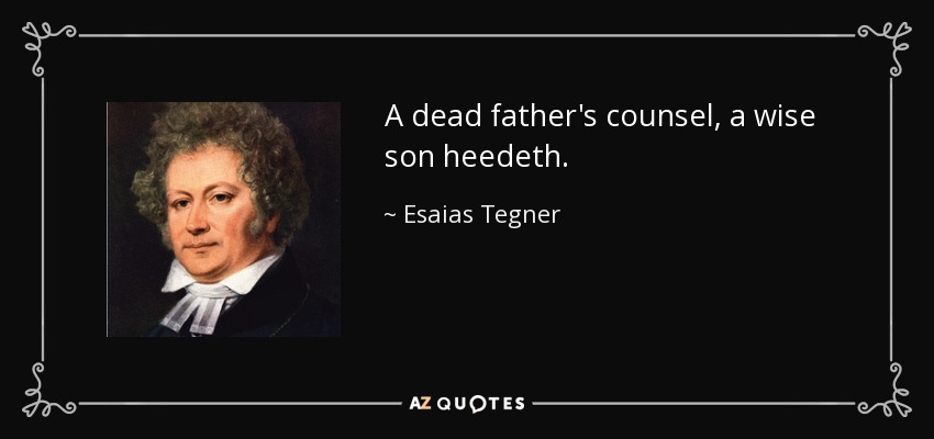 A dead father's counsel, a wise son heedeth. - Esaias Tegner