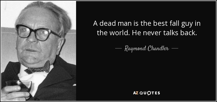 A dead man is the best fall guy in the world. He never talks back. - Raymond Chandler