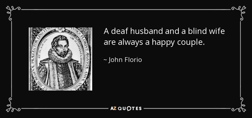 A deaf husband and a blind wife are always a happy couple. - John Florio