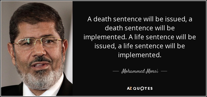 A death sentence will be issued, a death sentence will be implemented. A life sentence will be issued, a life sentence will be implemented. - Mohammed Morsi
