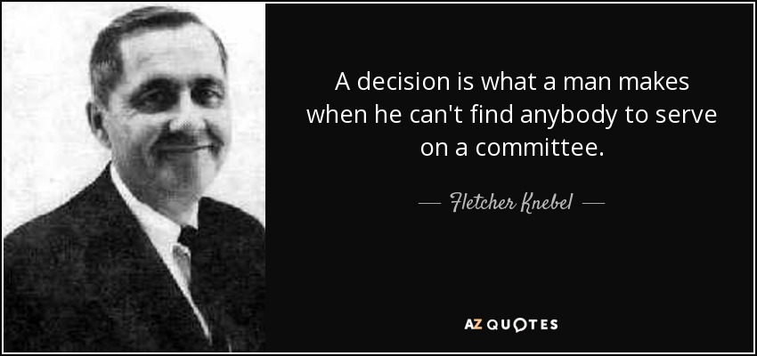 A decision is what a man makes when he can't find anybody to serve on a committee. - Fletcher Knebel