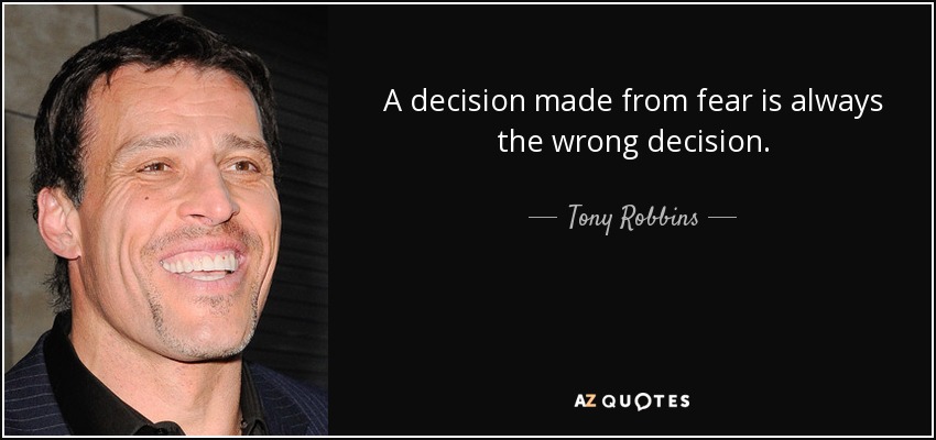 A decision made from fear is always the wrong decision. - Tony Robbins