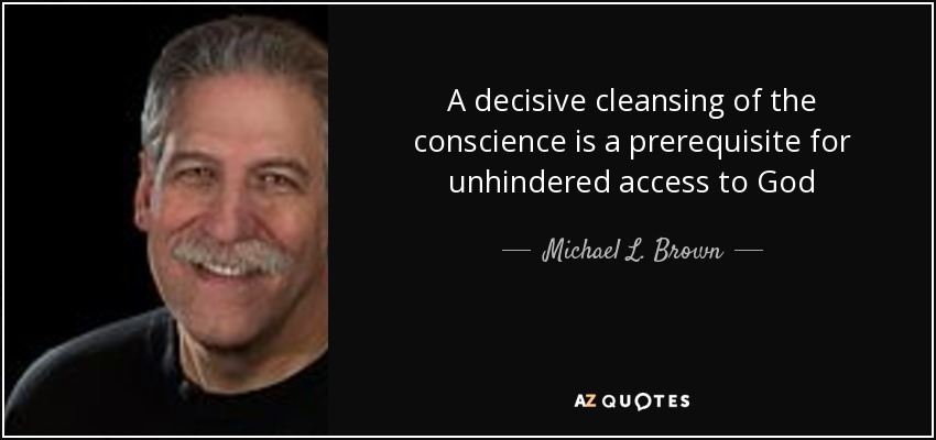 A decisive cleansing of the conscience is a prerequisite for unhindered access to God - Michael L. Brown