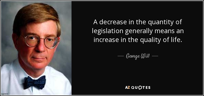 A decrease in the quantity of legislation generally means an increase in the quality of life. - George Will