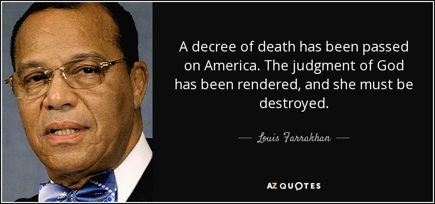 A decree of death has been passed on America. The judgment of God has been rendered, and she must be destroyed. - Louis Farrakhan