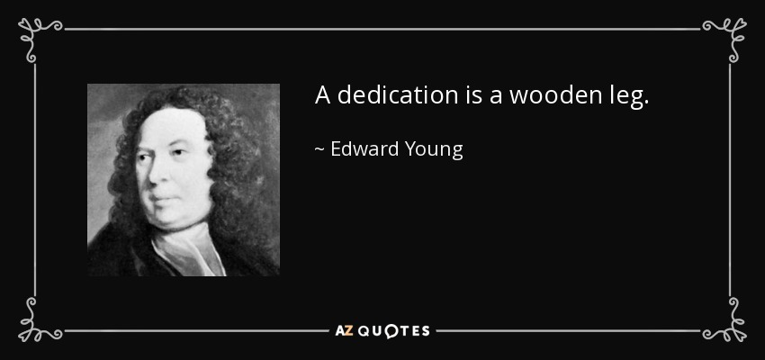 A dedication is a wooden leg. - Edward Young
