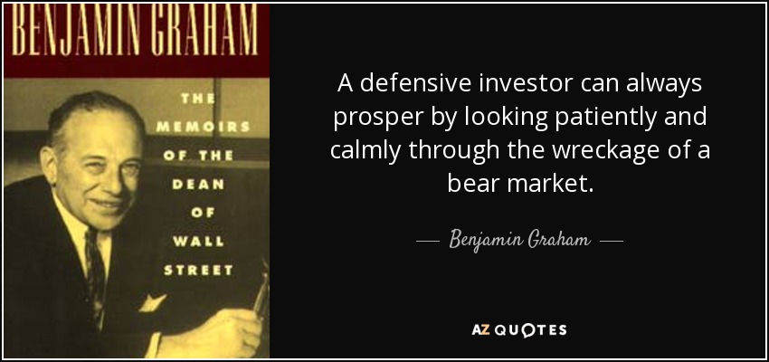 A defensive investor can always prosper by looking patiently and calmly through the wreckage of a bear market. - Benjamin Graham