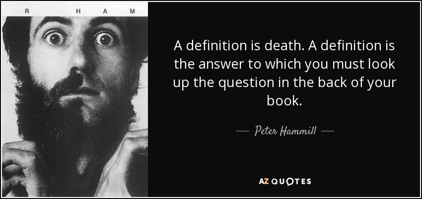 A definition is death. A definition is the answer to which you must look up the question in the back of your book. - Peter Hammill