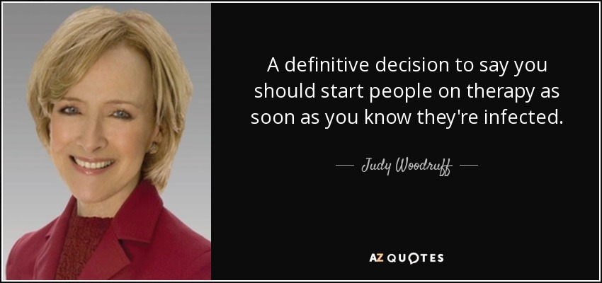 A definitive decision to say you should start people on therapy as soon as you know they're infected. - Judy Woodruff