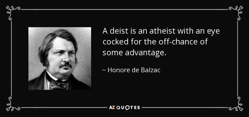 A deist is an atheist with an eye cocked for the off-chance of some advantage. - Honore de Balzac