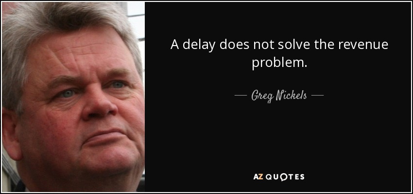A delay does not solve the revenue problem. - Greg Nickels