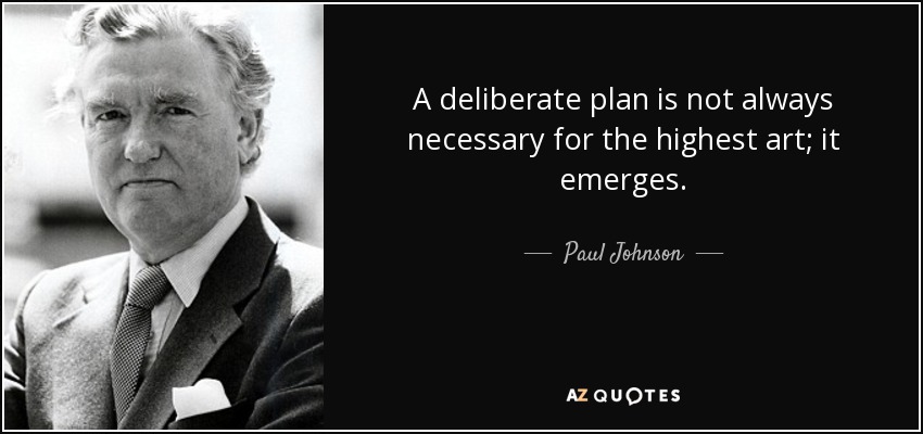 A deliberate plan is not always necessary for the highest art; it emerges. - Paul Johnson