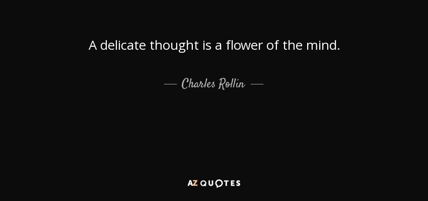 A delicate thought is a flower of the mind. - Charles Rollin