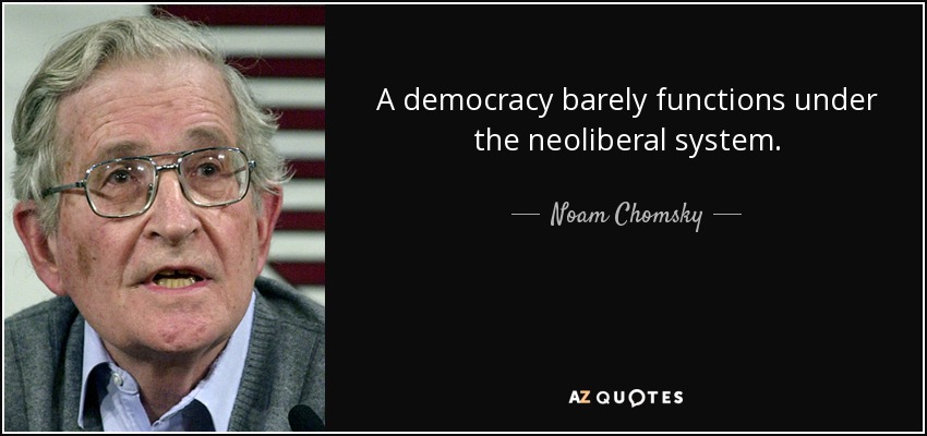 A democracy barely functions under the neoliberal system. - Noam Chomsky