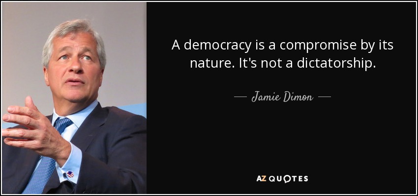 A democracy is a compromise by its nature. It's not a dictatorship. - Jamie Dimon