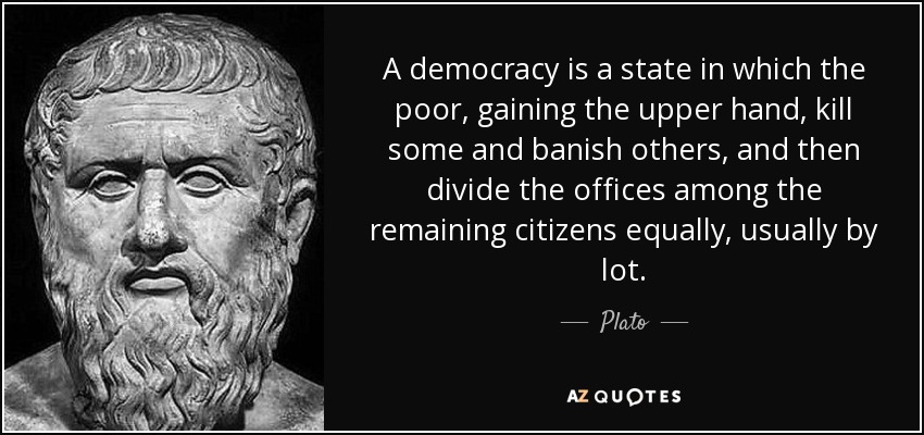 A democracy is a state in which the poor, gaining the upper hand, kill some and banish others, and then divide the offices among the remaining citizens equally, usually by lot. - Plato