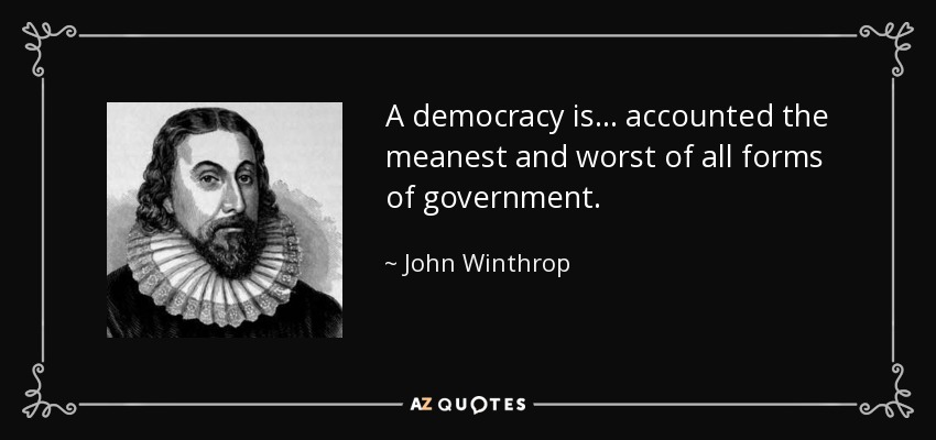 A democracy is ... accounted the meanest and worst of all forms of government. - John Winthrop