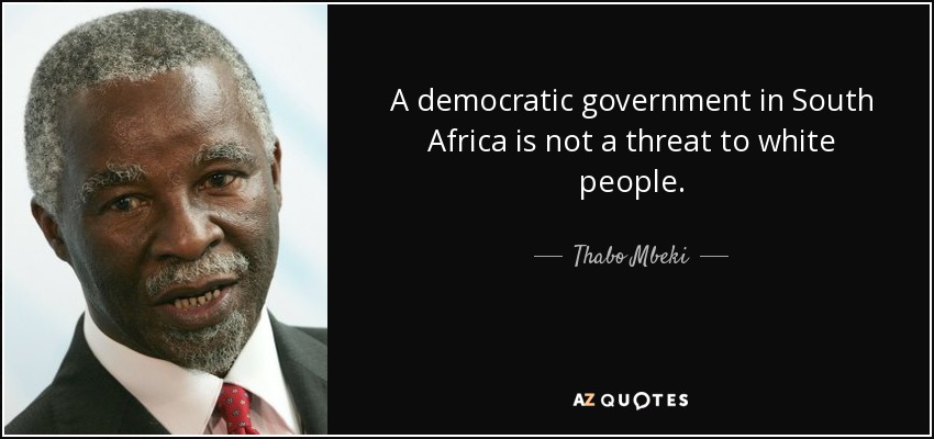 A democratic government in South Africa is not a threat to white people. - Thabo Mbeki