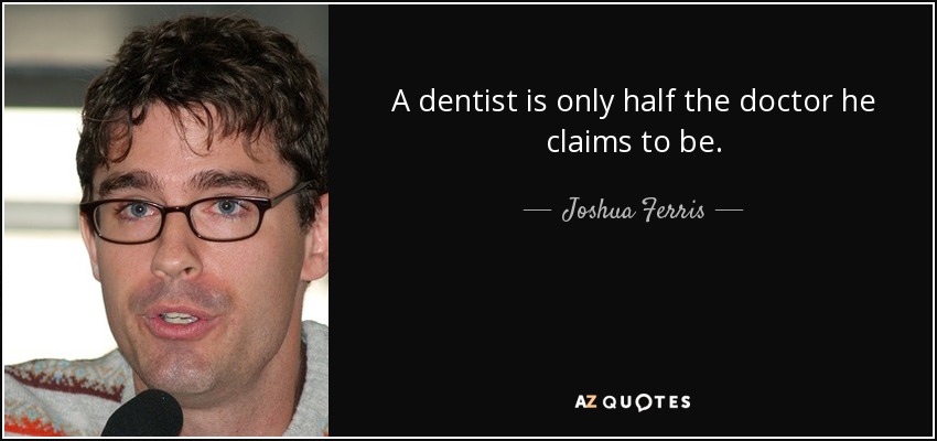A dentist is only half the doctor he claims to be. - Joshua Ferris