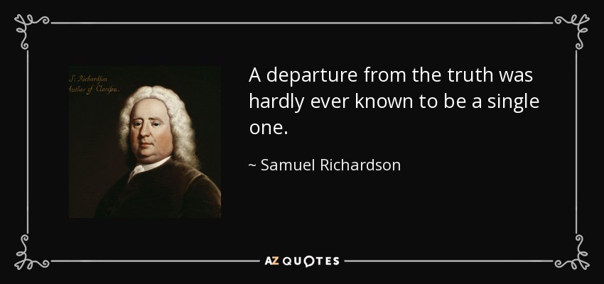 A departure from the truth was hardly ever known to be a single one. - Samuel Richardson