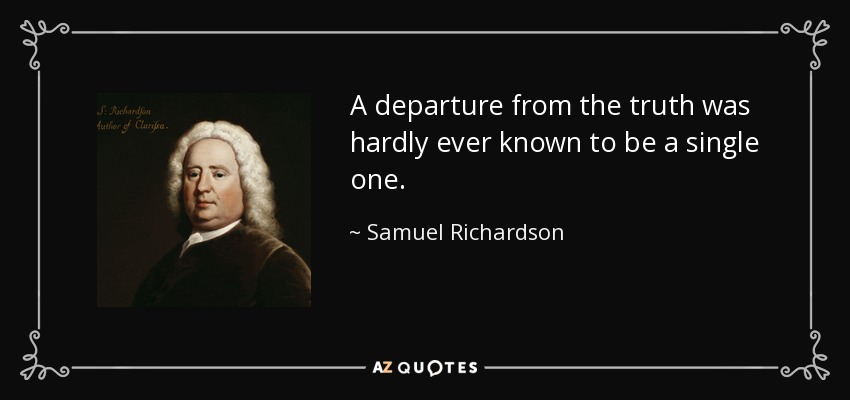 A departure from the truth was hardly ever known to be a single one. - Samuel Richardson