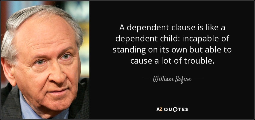 A dependent clause is like a dependent child: incapable of standing on its own but able to cause a lot of trouble. - William Safire