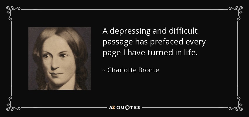 A depressing and difficult passage has prefaced every page I have turned in life. - Charlotte Bronte