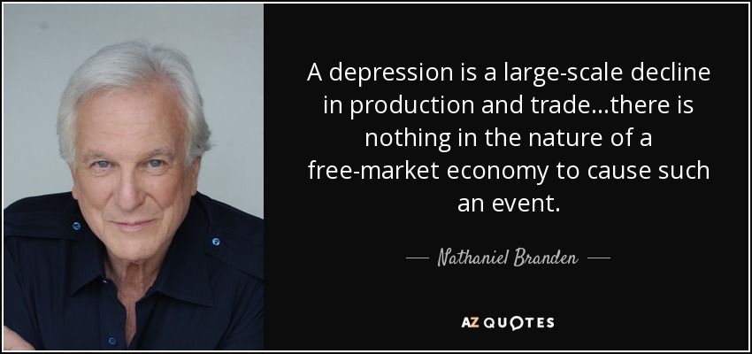 A depression is a large-scale decline in production and trade...there is nothing in the nature of a free-market economy to cause such an event. - Nathaniel Branden