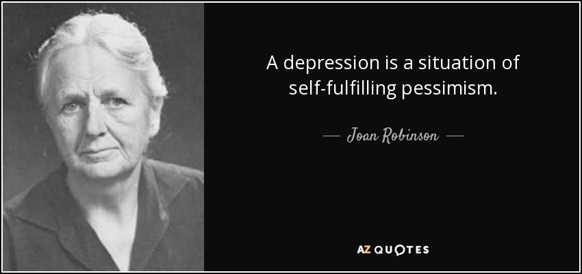 A depression is a situation of self-fulfilling pessimism. - Joan Robinson