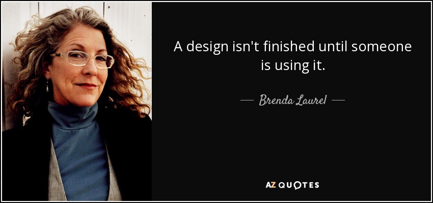 A design isn't finished until someone is using it. - Brenda Laurel