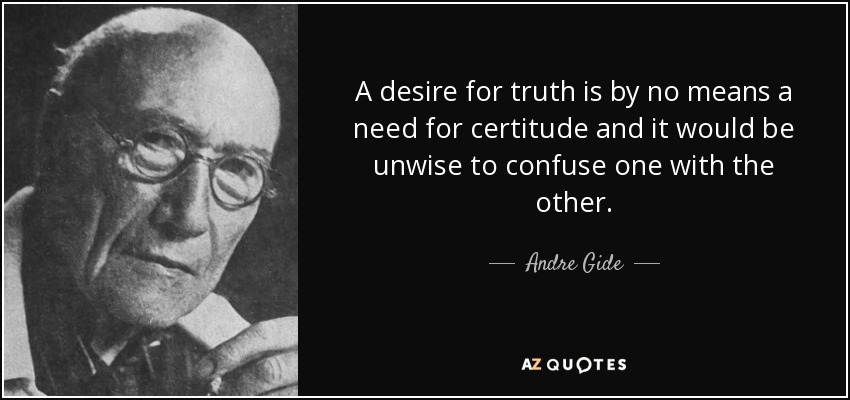 A desire for truth is by no means a need for certitude and it would be unwise to confuse one with the other. - Andre Gide