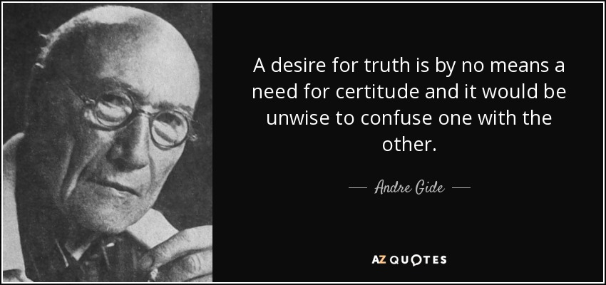 A desire for truth is by no means a need for certitude and it would be unwise to confuse one with the other. - Andre Gide