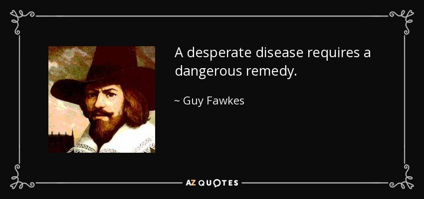 A desperate disease requires a dangerous remedy. - Guy Fawkes
