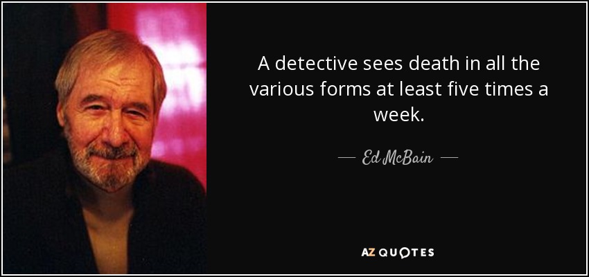 A detective sees death in all the various forms at least five times a week. - Ed McBain