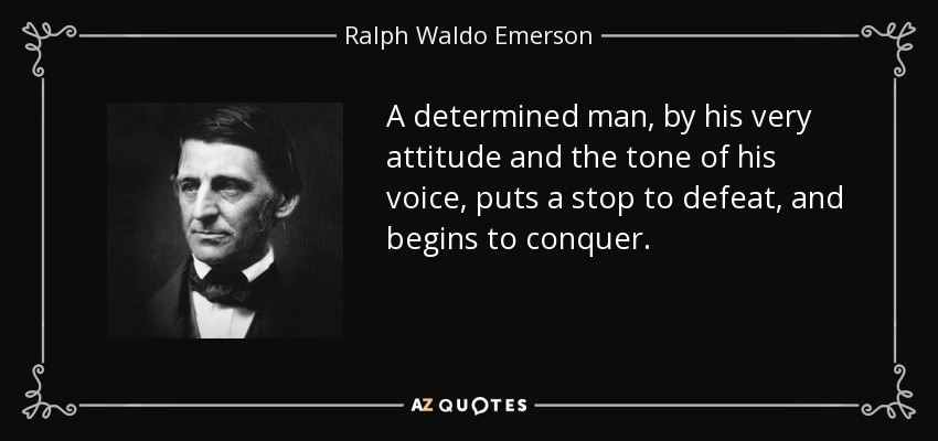 A determined man, by his very attitude and the tone of his voice, puts a stop to defeat, and begins to conquer. - Ralph Waldo Emerson