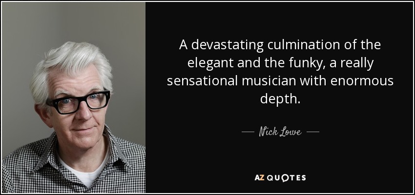 A devastating culmination of the elegant and the funky, a really sensational musician with enormous depth. - Nick Lowe