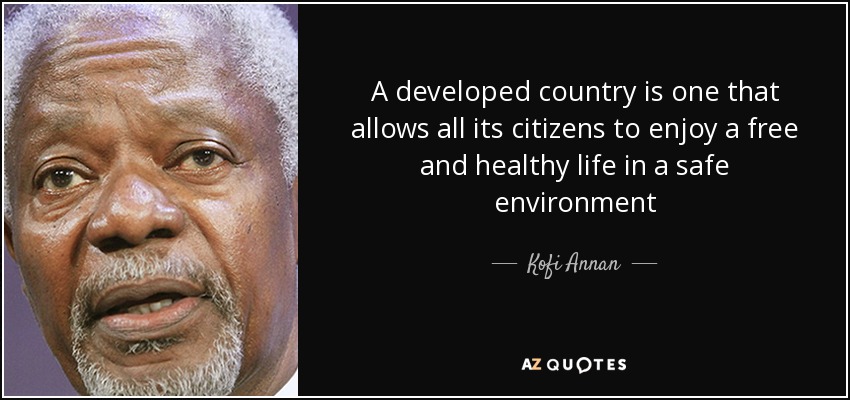 A developed country is one that allows all its citizens to enjoy a free and healthy life in a safe environment - Kofi Annan