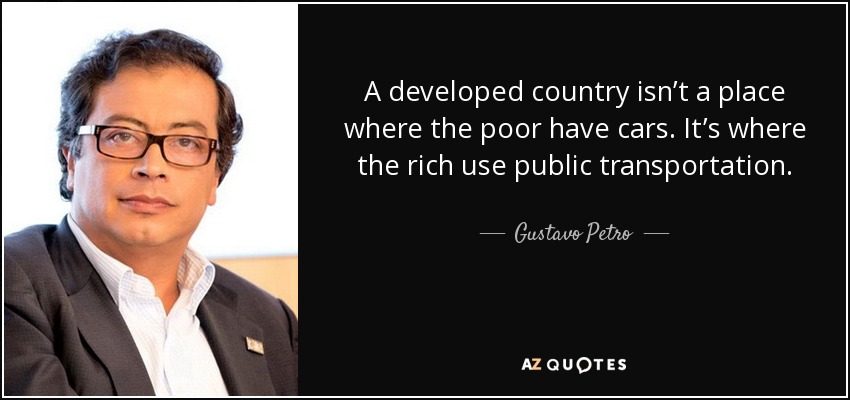 A developed country isn’t a place where the poor have cars. It’s where the rich use public transportation. - Gustavo Petro