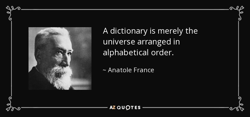 A dictionary is merely the universe arranged in alphabetical order. - Anatole France