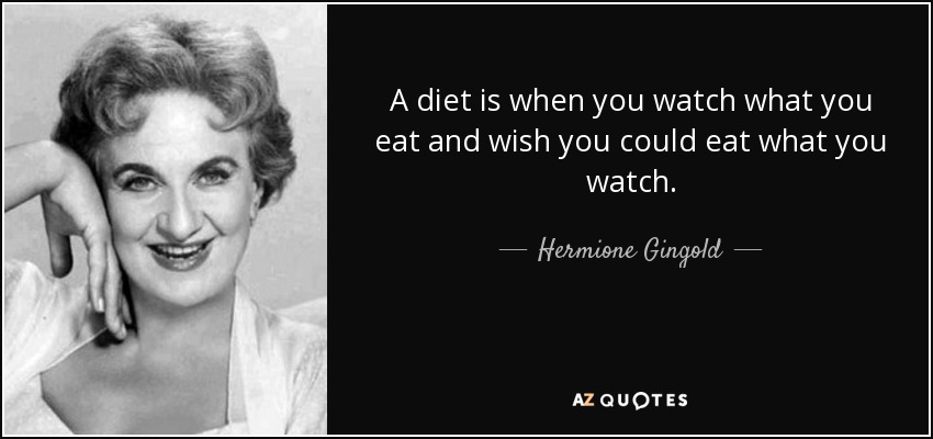A diet is when you watch what you eat and wish you could eat what you watch. - Hermione Gingold